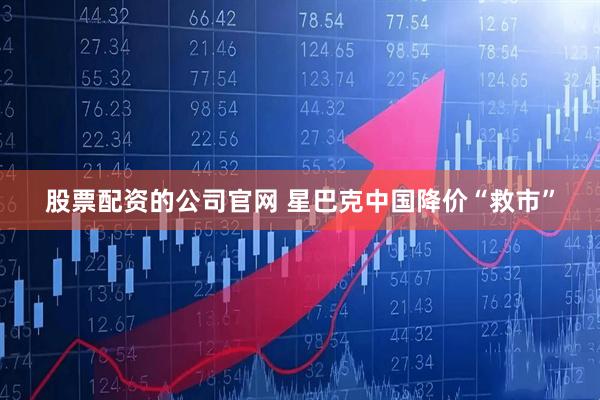 股票配资的公司官网 星巴克中国降价“救市”