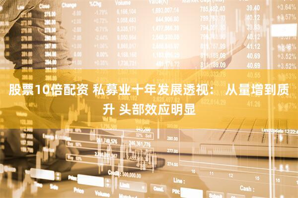股票10倍配资 私募业十年发展透视： 从量增到质升 头部效应明显