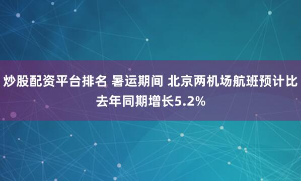炒股配资平台排名 暑运期间 北京两机场航班预计比去年同期增长5.2%