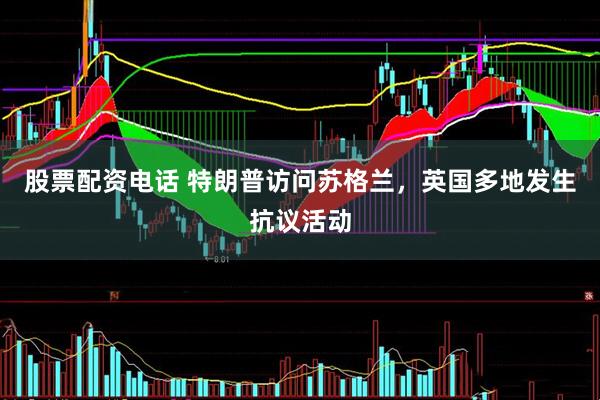 股票配资电话 特朗普访问苏格兰，英国多地发生抗议活动