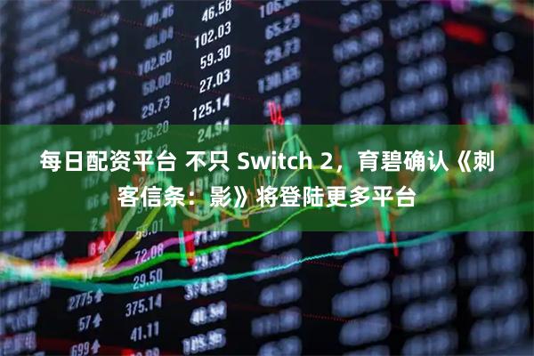 每日配资平台 不只 Switch 2，育碧确认《刺客信条：影》将登陆更多平台