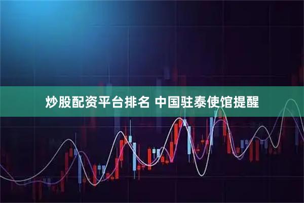 炒股配资平台排名 中国驻泰使馆提醒