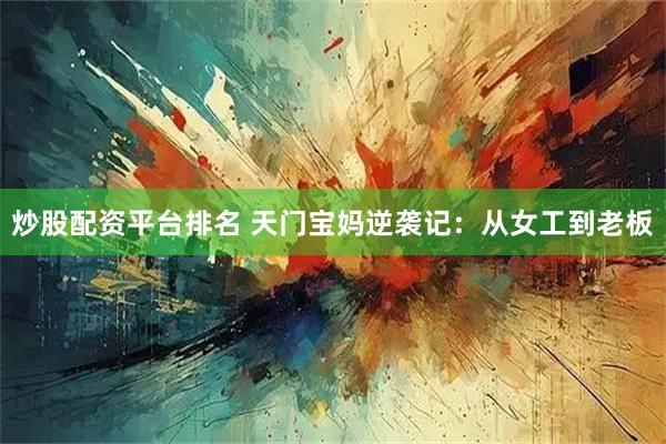 炒股配资平台排名 天门宝妈逆袭记：从女工到老板