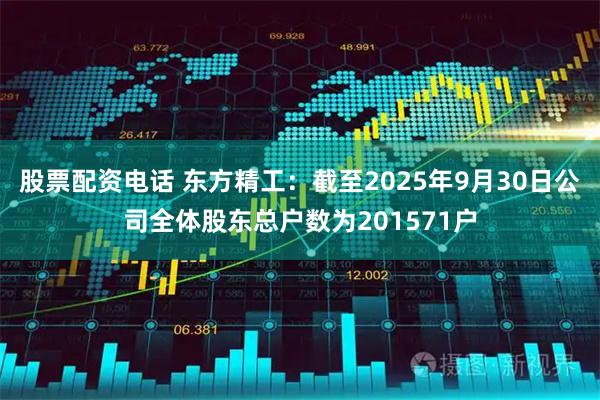 股票配资电话 东方精工：截至2025年9月30日公司全体股东总户数为201571户