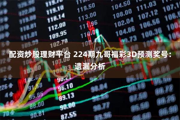 配资炒股理财平台 224期九哥福彩3D预测奖号：遗漏分析
