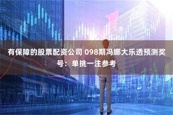 有保障的股票配资公司 098期冯娜大乐透预测奖号：单挑一注参考