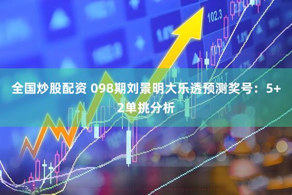 全国炒股配资 098期刘景明大乐透预测奖号：5+2单挑分析