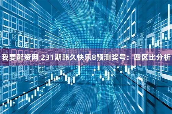 我要配资网 231期韩久快乐8预测奖号：四区比分析