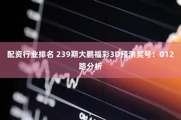 配资行业排名 239期大鹏福彩3D预测奖号：012路分析