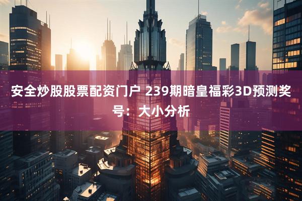 安全炒股股票配资门户 239期暗皇福彩3D预测奖号：大小分析