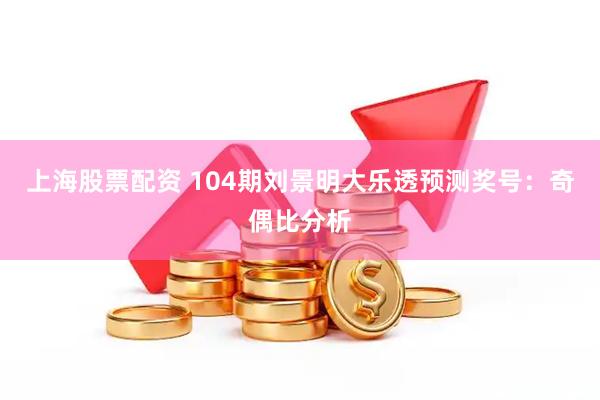 上海股票配资 104期刘景明大乐透预测奖号:奇偶比分析