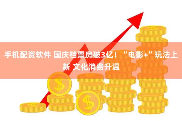手机配资软件 国庆档票房破3亿！“电影+”玩法上新 文化消费升温